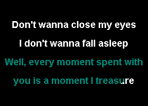 Don't wanna close my eyes
I don't wanna fall asleep
Well, every moment spent with

you is a moment I treasure