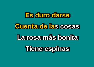 Es duro darse
Cuenta de las cosas

La rosa me'ls bonita

Tiene espinas