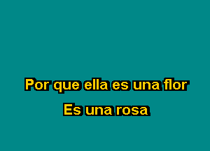 Por que ella es una flor

Es una rosa