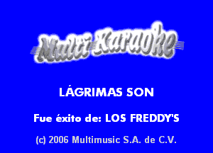 LAGRIMAs son

Fue iaxilo dm LOS FREDDY'S

(c) 2006 Mullimusic SA. de CV.