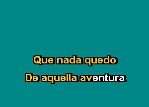 Que nada quedo

De aquella aventura