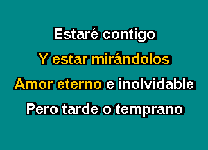 Estarc'a contigo

Y estar mirandolos
Amor eterno e inolvidable

Pero tarde o temprano