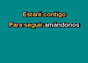 Estarc'a contigo

Para seguir amandonos