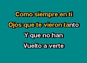 Como siempre en ti

Ojos que te vieron tanto

Y que no han

Vuelto a verte