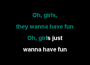 Oh, girls,

they wanna have fun

Oh, girls just

wanna have fun