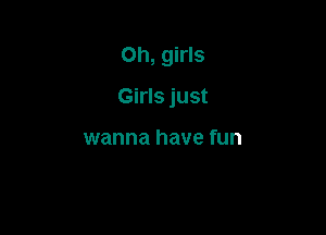 Oh, girls

Girls just

wanna have fun