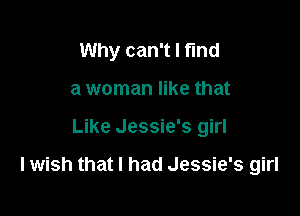Why can't I find
a woman like that

Like Jessie's girl

lwish that I had Jessie's girl