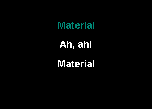 Material

Ah, ah!

Material