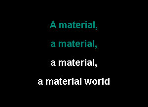 A material,

a material,

a material,

a material world