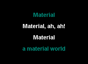 Material

Material, ah, ah!

Material

a material world