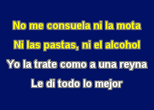 No me consuela ni la mota
Ni las pastas, ni el alcohol
Y0 la trate como a una reyna

Le di todo lo mejor