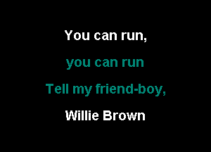 You can run,

you can run

Tell my friend-boy,

Willie Brown