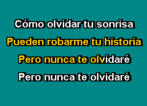 Cdmo olvidar tu sonrisa
Pueden robarme tu historia
Pero nunca te olvidargz

Pero nunca te olvidargz