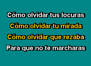 Cdmo olvidar tus locuras
Cdmo olvidar tu mirada
Cdmo olvidar que rezaba

Para que no te marcharas