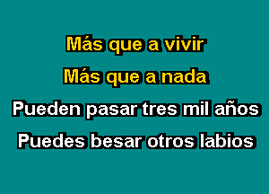 M7215 que a vivir
M7215 que a nada
Pueden pasar tres mil arias

Puedes besar otros labios