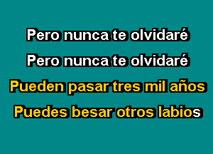 Pero nunca te olvidargz
Pero nunca te olvidargz
Pueden pasar tres mil arias

Puedes besar otros labios