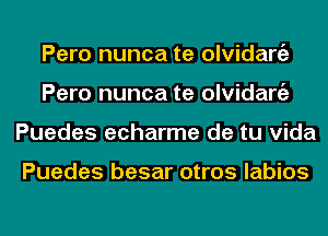 Pero nunca te olvidargz
Pero nunca te olvidargz
Puedes echarme de tu Vida

Puedes besar otros labios