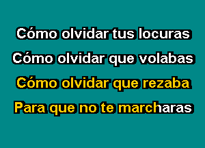 Cdmo olvidar tus locuras
Cdmo olvidar que volabas
Cdmo olvidar que rezaba

Para que no te marcharas