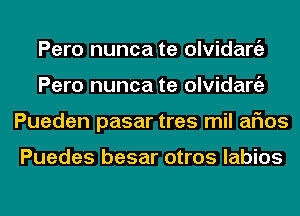 Pero nunca te olvidargz
Pero nunca te olvidargz
Pueden pasar tres mil arias

Puedes besar otros labios