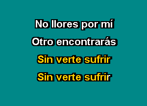 No llores por mi

Otro encontraras
Sin verte sufrir

Sin verte sufrir