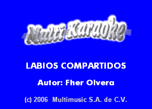 s ' I .

LABIOS COMPARTIDOS

Auton Fher Olvera

(c) 2008 Mullimusic SA. de CV.