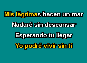 Mis lagrimas hacen un mar
Nadargz sin descansar
Esperando tu llegar

Yo podrgz vivir sin ti