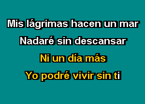 Mis lagrimas hacen un mar
Nadarc'e sin descansar

Ni un dia mas

Yo podrie vivir sin ti