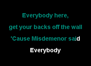 Everybody here,

get your backs off the wall

'Cause Misdemenor said

Everybody