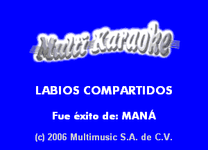 s ' I .

LABIOS COMPARTIDOS

Fue iaxito dm MAMA

(c) 2006 Mullimusic SA. de CV.
