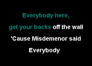 Everybody here,

get your backs off the wall

'Cause Misdemenor said

Everybody