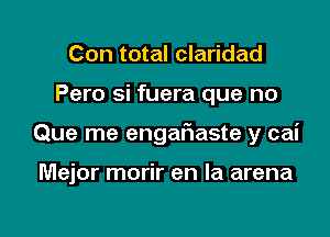 Con total claridad

Pero si fuera que no

Que me engaf1aste y cai

Mejor morir en la arena