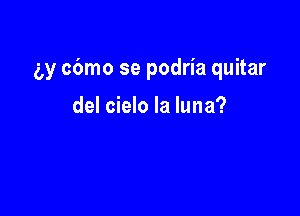 w cbmo se podria quitar

del cielo la luna?