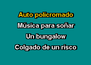 Auto policromado

ML'Jsica para sofiar

Un bungalow

Colgado de un risco
