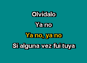 Olvidalo
Ya no

Ya no, ya no

Si alguna vez fui tuya