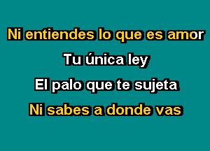 Ni entiendes lo que es amor

Tu (mica ley

El palo que te sujeta

Ni sabes a donde vas