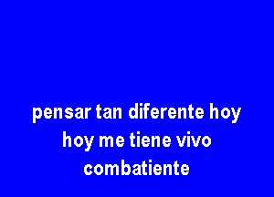 pensar tan diferente hey
hey me tiene vivo
combatiente