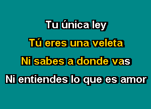 Tu (mica ley

Tt'J eres una veleta
Ni sabes a donde vas

Ni entiendes lo que es amor