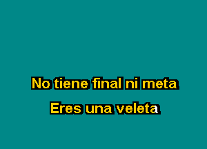 No tiene final ni meta

Eres una veleta