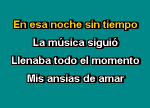En esa noche sin tiempo
La musica siguic')
Llenaba todo el momento

Mis ansias de amar