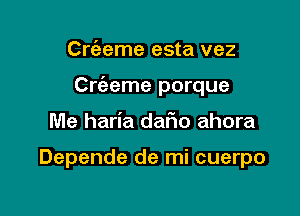 Crc'eeme esta vez

CHCJeme porque

Me haria daf1o ahora

Depende de mi cuerpo