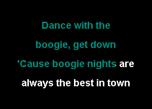 Dance with the

boogie, get down

'Cause boogie nights are

always the best in town