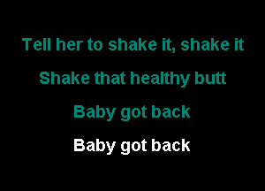 Tell her to shake it, shake it
Shake that healthy butt

Baby got back
Baby got back