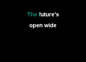The future's

open wide