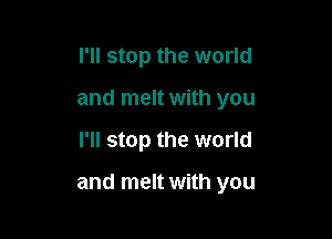 I'll stop the world
and melt with you

I'll stop the world

and melt with you