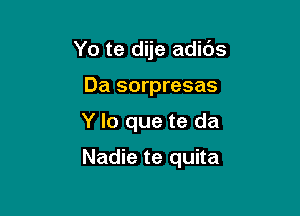 Yo te dije adids
Da sorpresas

Y lo que te da

Nadie te quita