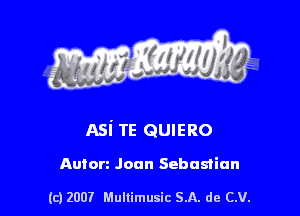 s ' I .

Asi TE QUIERO

Anton Joan Sebastian

(c) 2007 Mullimusic SA. de CV.