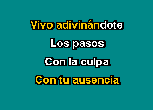 Vivo adivinandote

Los pasos

Con la culpa

Con tu ausencia