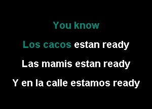 You know
Los cacos estan ready

Las mamis estan ready

Y en la calle estamos ready