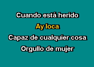 Cuando esta herido

Ay Ioca

Capaz de cualquier cosa

Orgullo de mujer