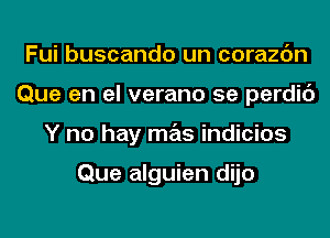 Fui buscando un corazc'm
Que en el verano 5e perdic')
Y no hay mas indicios

Que alguien dijo